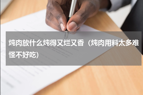 炖肉放什么炖得又烂又香（炖肉用料太多难怪不好吃）