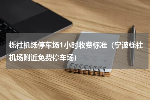 栎社机场停车场1小时收费标准（宁波栎社机场附近免费停车场）
