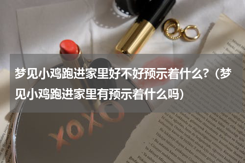 梦见小鸡跑进家里好不好预示着什么?（梦见小鸡跑进家里有预示着什么吗）