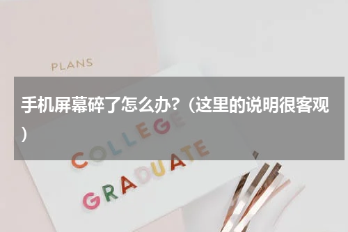 手机屏幕碎了怎么办?（这里的说明很客观）