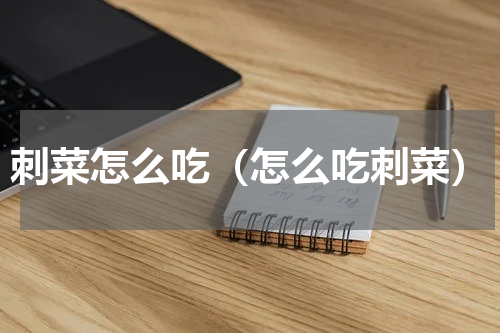 刺菜怎么吃（怎么吃刺菜）
