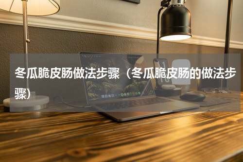 冬瓜脆皮肠做法步骤（冬瓜脆皮肠的做法步骤）