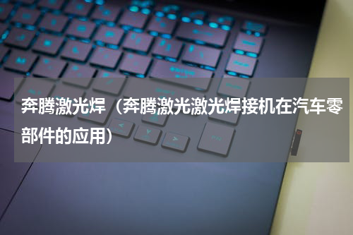 奔腾激光焊（奔腾激光激光焊接机在汽车零部件的应用）