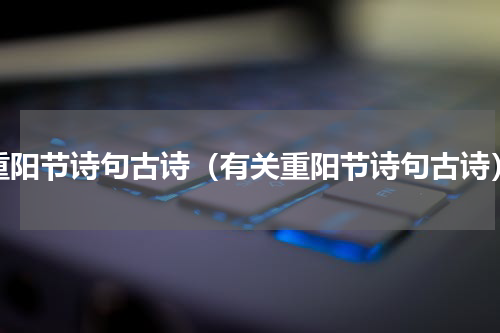 重阳节诗句古诗（有关重阳节诗句古诗）