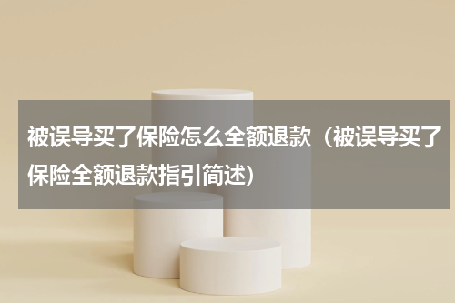 被误导买了保险怎么全额退款（被误导买了保险全额退款指引简述）