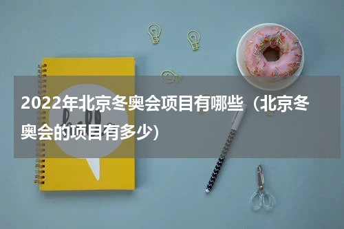 2022年北京冬奥会项目有哪些（北京冬奥会的项目有多少）