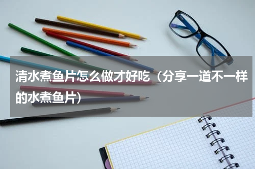 清水煮鱼片怎么做才好吃（分享一道不一样的水煮鱼片）