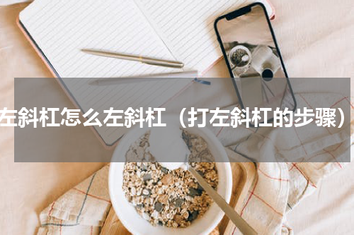 左斜杠怎么左斜杠（打左斜杠的步骤）