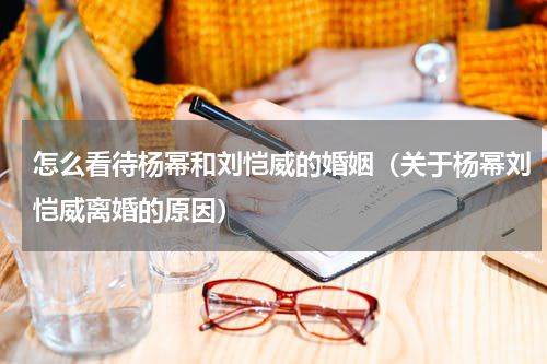 怎么看待杨幂和刘恺威的婚姻（关于杨幂刘恺威离婚的原因）