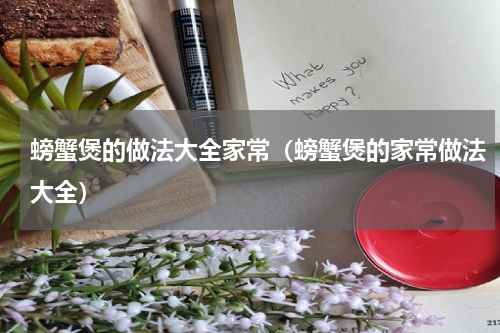螃蟹煲的做法大全家常（螃蟹煲的家常做法大全）