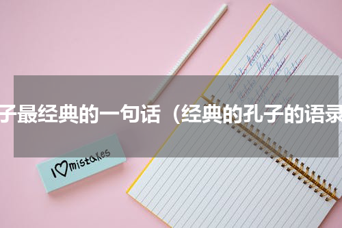 孔子最经典的一句话（经典的孔子的语录）