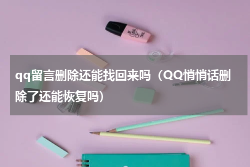 qq留言删除还能找回来吗（QQ悄悄话删除了还能恢复吗）