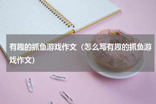 有趣的抓鱼游戏作文（怎么写有趣的抓鱼游戏作文）