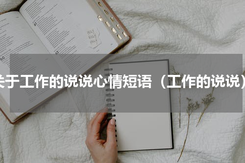 关于工作的说说心情短语（工作的说说）