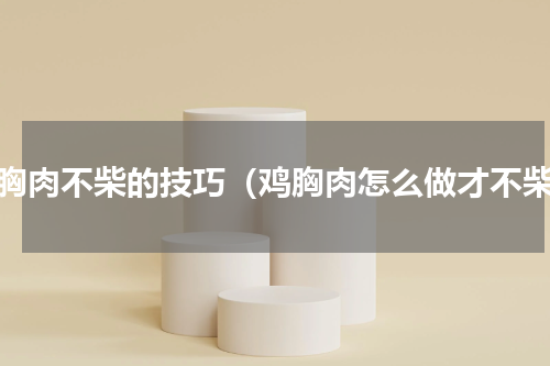 鸡胸肉不柴的技巧（鸡胸肉怎么做才不柴）