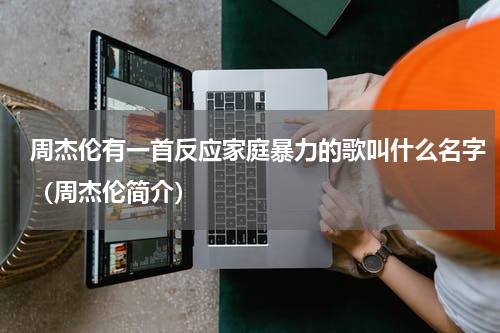 周杰伦有一首反应家庭暴力的歌叫什么名字（周杰伦简介）