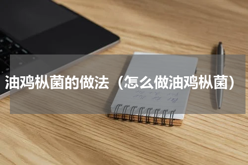 油鸡枞菌的做法（怎么做油鸡枞菌）