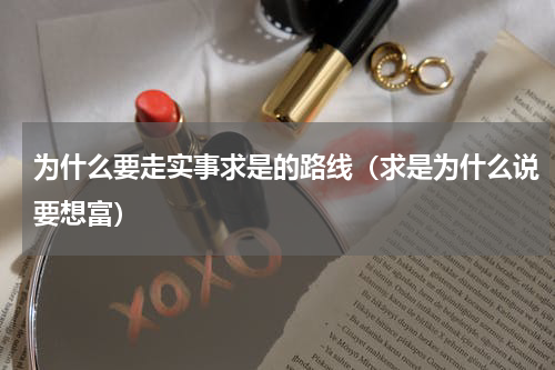 为什么要走实事求是的路线（求是为什么说要想富）