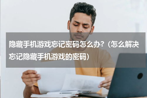 隐藏手机游戏忘记密码怎么办?（怎么解决忘记隐藏手机游戏的密码）