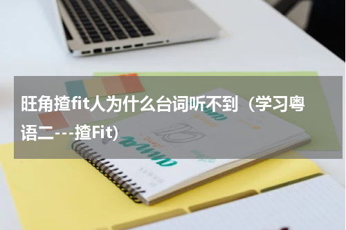 旺角揸fit人为什么台词听不到（学习粤语二---揸Fit）