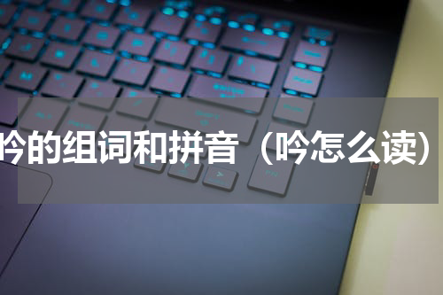 吟的组词和拼音（吟怎么读）