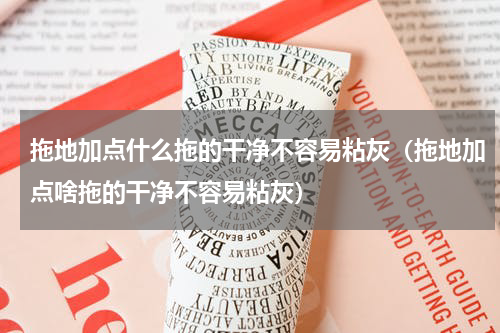 拖地加点什么拖的干净不容易粘灰（拖地加点啥拖的干净不容易粘灰）