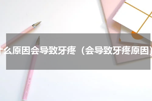 什么原因会导致牙疼（会导致牙疼原因）
