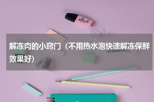 解冻肉的小窍门（不用热水泡快速解冻保鲜效果好）