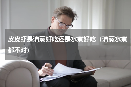 皮皮虾是清蒸好吃还是水煮好吃（清蒸水煮都不对）