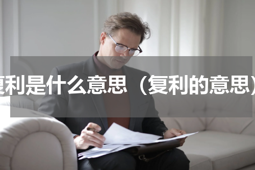 复利是什么意思（复利的意思）