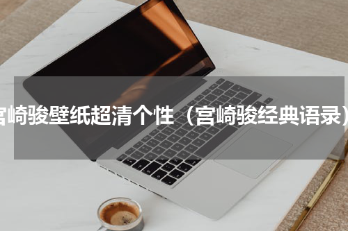 宫崎骏壁纸超清个性（宫崎骏经典语录）