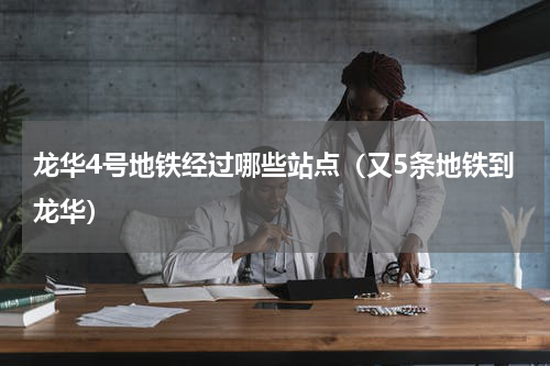 龙华4号地铁经过哪些站点（又5条地铁到龙华）