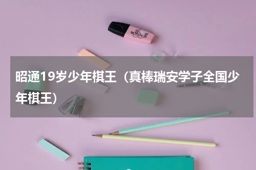 昭通19岁少年棋王（真棒瑞安学子全国少年棋王）