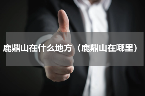 鹿鼎山在什么地方（鹿鼎山在哪里）