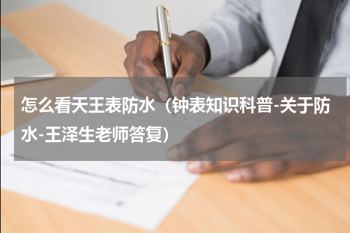 怎么看天王表防水（钟表知识科普-关于防水-王泽生老师答复）