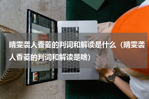 晴雯袭人香菱的判词和解读是什么（晴雯袭人香菱的判词和解读是啥）