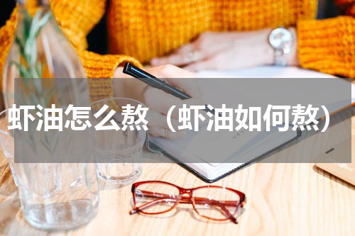 虾油怎么熬（虾油如何熬）