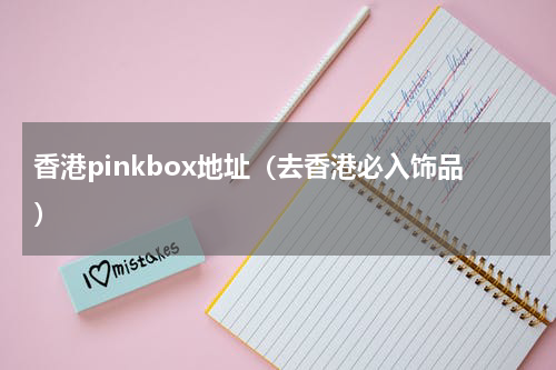 香港pinkbox地址（去香港必入饰品）