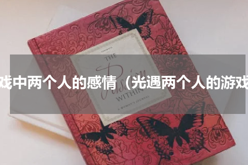 游戏中两个人的感情（光遇两个人的游戏）