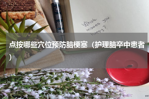 点按哪些穴位预防脑梗塞（护理脑卒中患者）