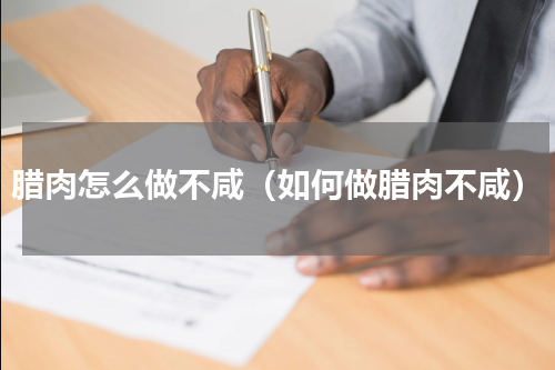 腊肉怎么做不咸（如何做腊肉不咸）
