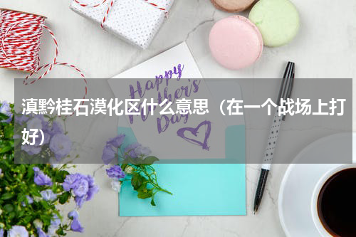 滇黔桂石漠化区什么意思（在一个战场上打好）
