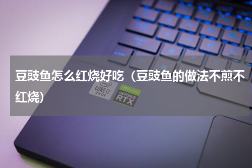豆豉鱼怎么红烧好吃（豆豉鱼的做法不煎不红烧）