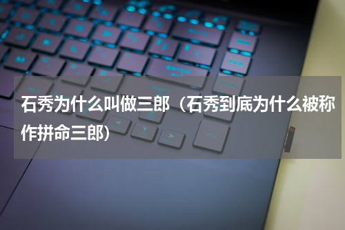 石秀为什么叫做三郎（石秀到底为什么被称作拼命三郎）