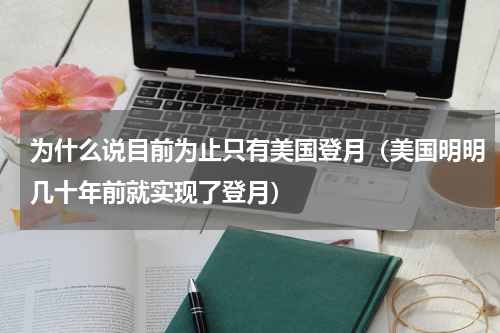 为什么说目前为止只有美国登月（美国明明几十年前就实现了登月）