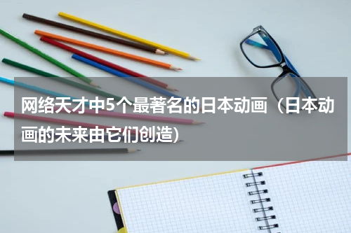 网络天才中5个最著名的日本动画（日本动画的未来由它们创造）