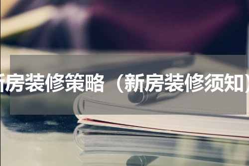 新房装修策略（新房装修须知）