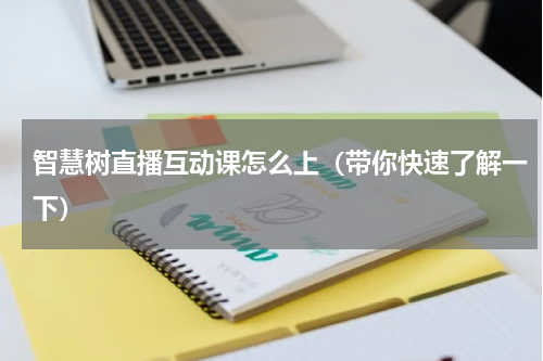 智慧树直播互动课怎么上（带你快速了解一下）