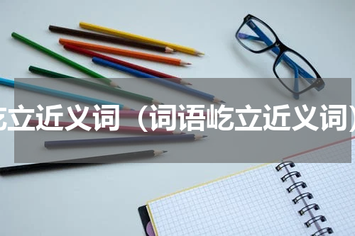 屹立近义词（词语屹立近义词）