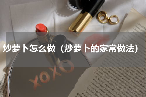 炒萝卜怎么做（炒萝卜的家常做法）